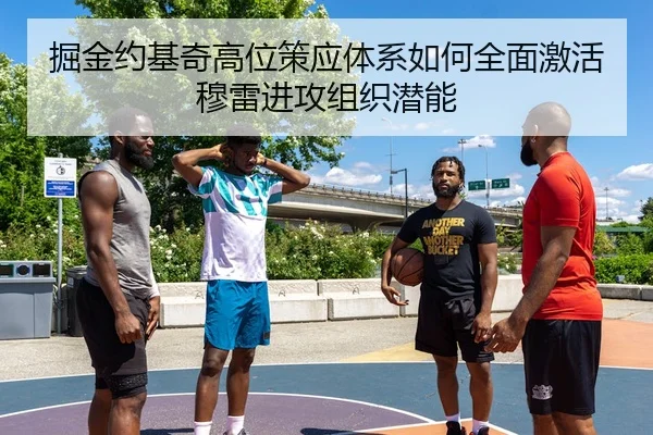 掘金约基奇高位策应体系如何全面激活穆雷进攻组织潜能